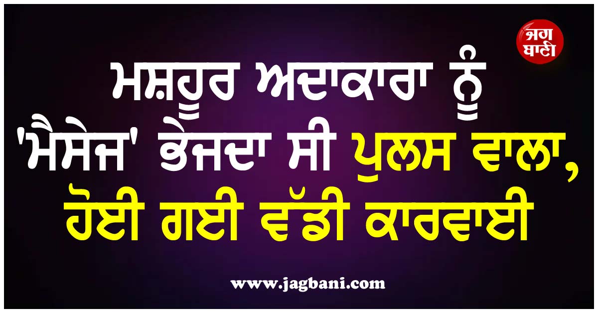 ਮਸ਼ਹੂਰ ਅਦਾਕਾਰਾ ਨੂੰ ''ਮੈਸੇਜ'' ਭੇਜਦਾ ਸੀ ਪੁਲਸ ਵਾਲਾ, ਹੋਈ ਗਈ ਵੱਡੀ ਕਾਰਵਾਈ