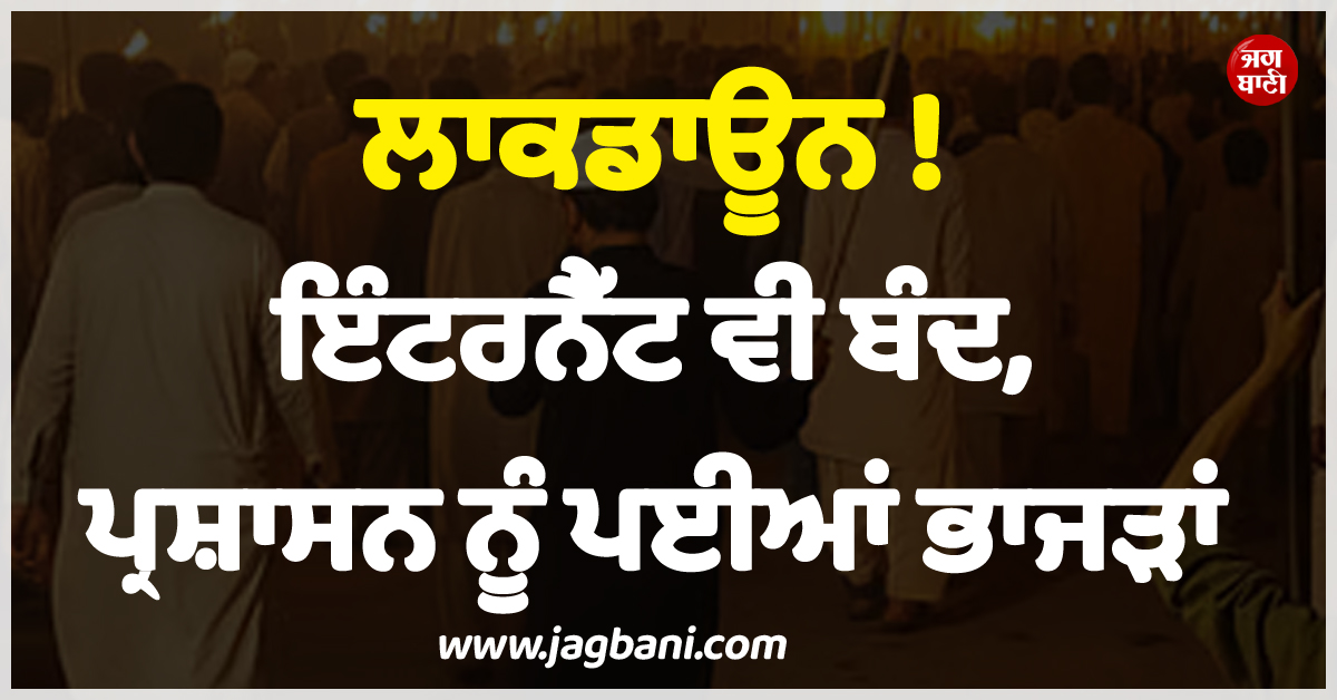 ਲਾਕਡਾਊਨ ! ਇੰਟਰਨੈੱਟ ਵੀ ਬੰਦ, ਪ੍ਰਸ਼ਾਸਨ ਨੂੰ ਪਈਆਂ ਭਾਜੜਾਂ