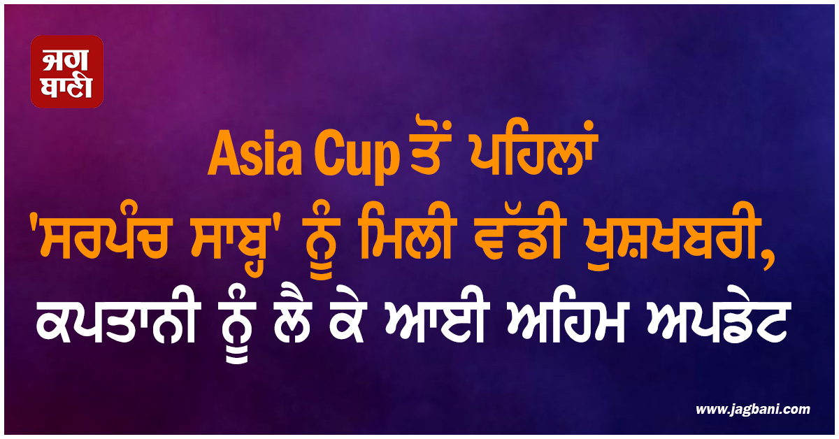 Asia Cup ਤੋਂ ਪਹਿਲਾਂ 'ਸਰਪੰਚ ਸਾਬ੍ਹ' ਨੂੰ ਮਿਲੀ ਵੱਡੀ ਖੁਸ਼ਖਬਰੀ, ਕਪਤਾਨੀ ਨੂੰ ਲੈ ਕੇ ਆਈ ਅਹਿਮ ਅਪਡੇਟ