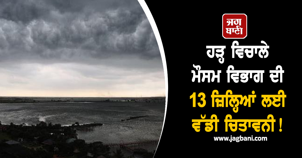 ਹੜ੍ਹ ਵਿਚਾਲੇ ਮੌਸਮ ਵਿਭਾਗ ਦੀ 13 ਜ਼ਿਲ੍ਹਿਆਂ ਲਈ ਵੱਡੀ ਚਿਤਾਵਨੀ! ਪੰਜਾਬੀਓ ਸਾਵਧਾਨ, ਪਵੇਗਾ ਭਾਰੀ ਮੀਂਹ