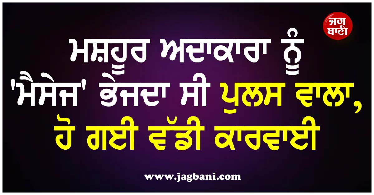 ਮਸ਼ਹੂਰ ਅਦਾਕਾਰਾ ਨੂੰ 'ਮੈਸੇਜ' ਭੇਜਦਾ ਸੀ ਪੁਲਸ ਵਾਲਾ, ਹੋ ਗਈ ਵੱਡੀ ਕਾਰਵਾਈ