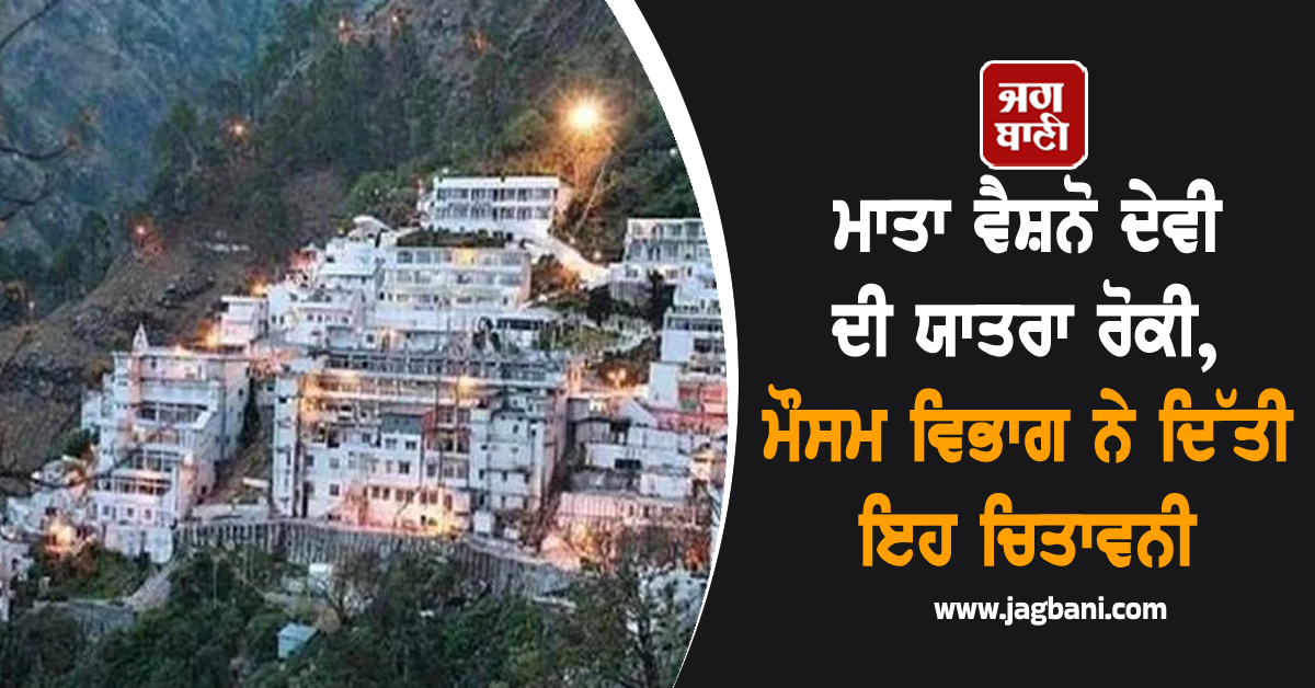 ਮਾਤਾ ਵੈਸ਼ਨੋ ਦੇਵੀ ਦੀ ਯਾਤਰਾ ਰੋਕੀ, ਮੌਸਮ ਵਿਭਾਗ ਨੇ ਦਿੱਤੀ ਇਹ ਚਿਤਾਵਨੀ
