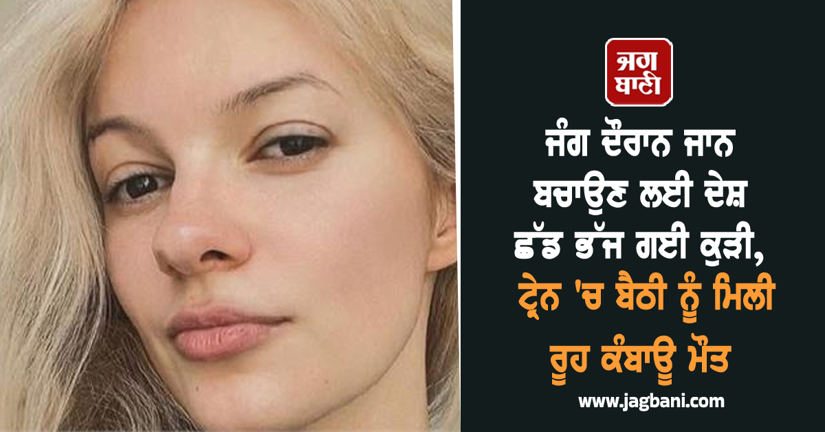 ਜੰਗ ਦੌਰਾਨ ਜਾਨ ਬਚਾਉਣ ਲਈ ਦੇਸ਼ ਛੱਡ ਭੱਜ ਗਈ ਕੁੜੀ, ਟ੍ਰੇਨ 'ਚ ਬੈਠੀ ਨੂੰ ਦਿੱਤੀ ਰੂਹ ਕੰਬਾਊ ਮੌਤ