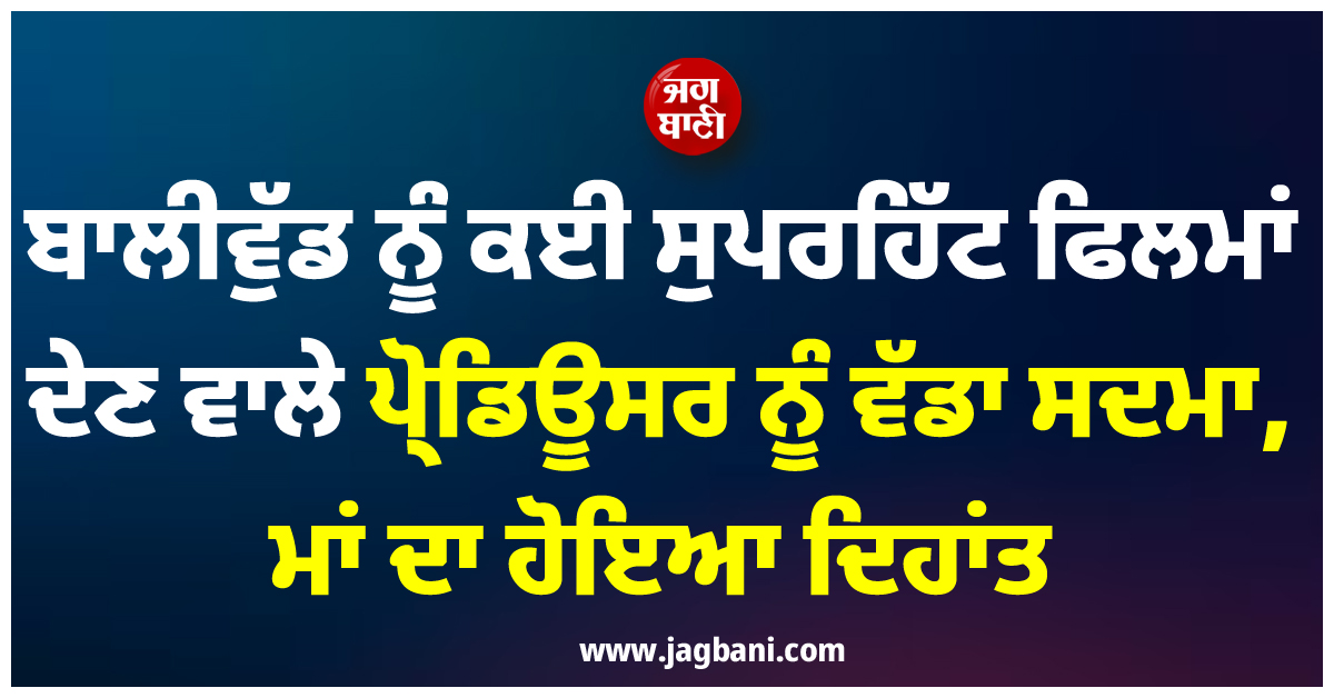 ਬਾਲੀਵੁੱਡ ਨੂੰ ਕਈ ਸੁਪਰਹਿੱਟ ਫਿਲਮਾਂ ਦੇਣ ਵਾਲੇ ਪ੍ਰੋਡਿਊਸਰ ਨੂੰ ਵੱਡਾ ਸਦਮਾ, ਮਾਂ ਦਾ ਹੋਇਆ ਦਿਹਾਂਤ