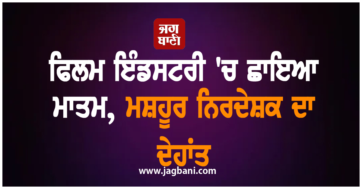ਫਿਲਮ ਇੰਡਸਟਰੀ ''ਚ ਛਾਇਆ ਮਾਤਮ, ਮਸ਼ਹੂਰ ਨਿਰਦੇਸ਼ਕ ਦਾ ਦੇਹਾਂਤ