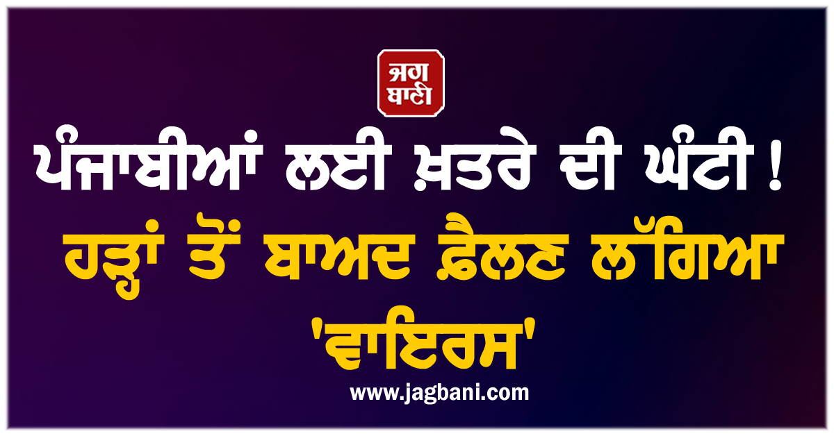 ਪੰਜਾਬੀਆਂ ਲਈ ਖ਼ਤਰੇ ਦੀ ਘੰਟੀ! ਹੜ੍ਹਾਂ ਤੋਂ ਬਾਅਦ ਫ਼ੈਲਣ ਲੱਗਿਆ ''ਵਾਇਰਸ''