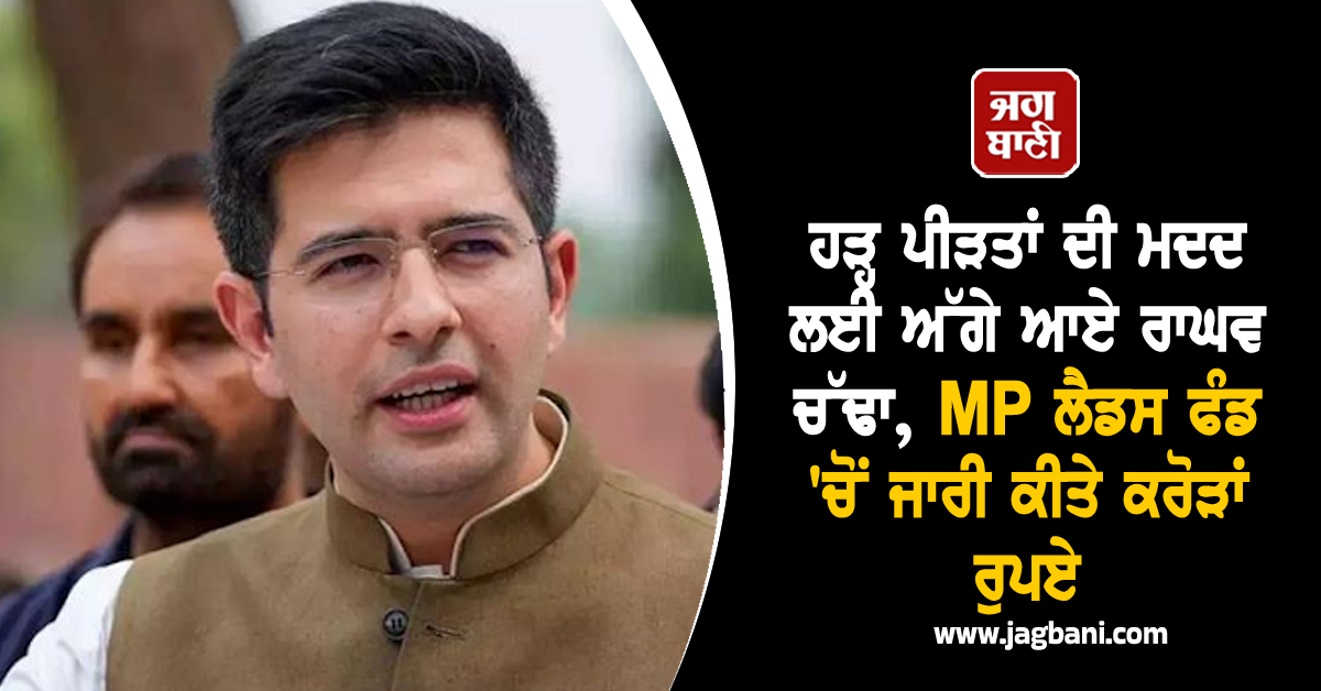 ਹੜ੍ਹ ਪੀੜਤਾਂ ਦੀ ਮਦਦ ਲਈ ਅੱਗੇ ਆਏ ਰਾਘਵ ਚੱਢਾ, MP ਲੈਡਸ ਫੰਡ 'ਚੋਂ ਜਾਰੀ ਕੀਤੇ ਕਰੋੜਾਂ ਰੁਪਏ