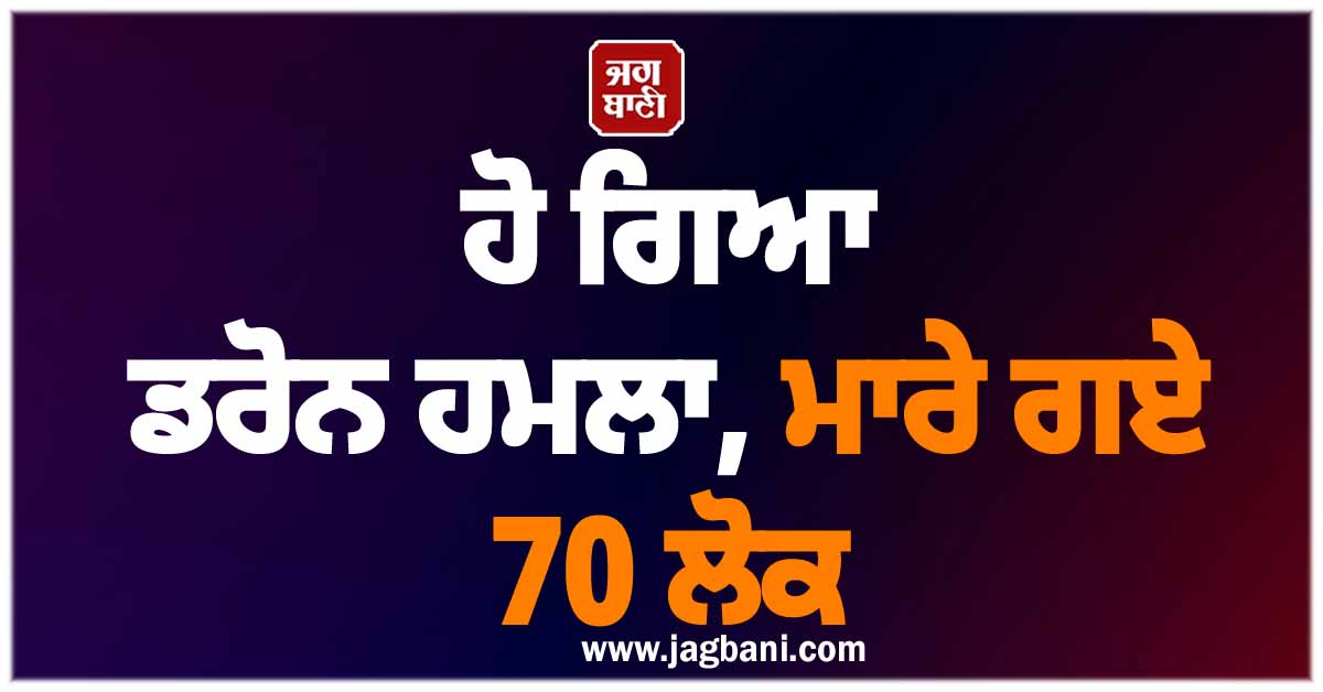 ਹੋ ਗਿਆ ਡਰੋਨ ਹਮਲਾ, ਮਾਰੇ ਗਏ 70 ਲੋਕ