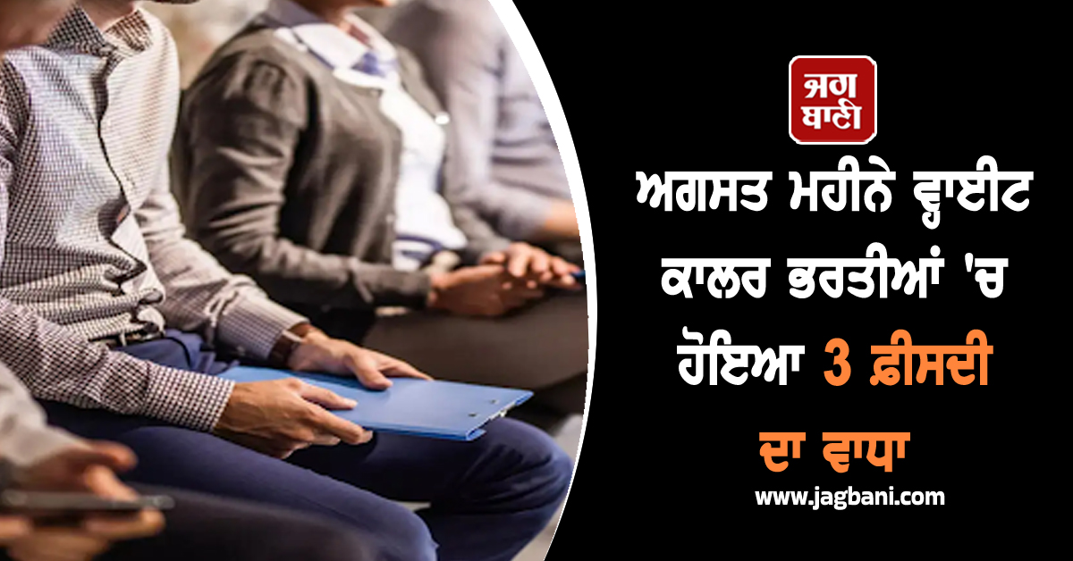 ਅਗਸਤ ਮਹੀਨੇ ਵ੍ਹਾਈਟ ਕਾਲਰ ਭਰਤੀਆਂ 'ਚ ਹੋਇਆ 3 ਫ਼ੀਸਦੀ ਦਾ ਵਾਧਾ