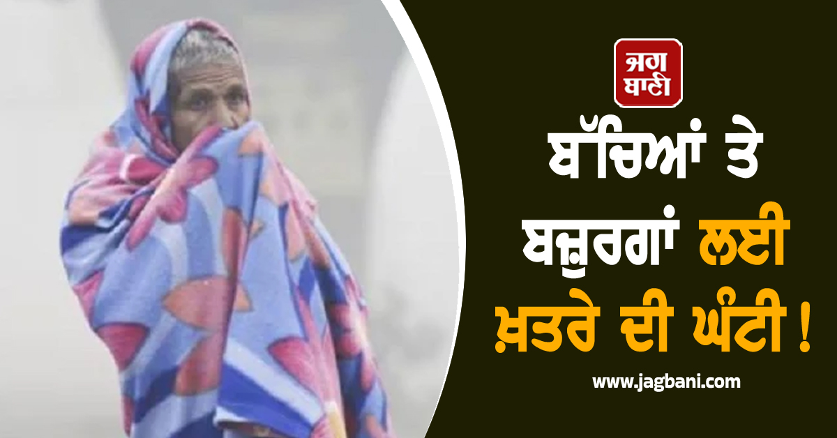 ਬੱਚਿਆਂ ਤੇ ਬਜ਼ੁਰਗਾਂ ਲਈ ਖ਼ਤਰੇ ਦੀ ਘੰਟੀ! ਜਾਰੀ ਹੋਈ ਚਿਤਾਵਨੀ, ਹੈਰਾਨ ਕਰ ਦੇਵੇਗੀ ਇਹ ਰਿਪੋਰਟ
