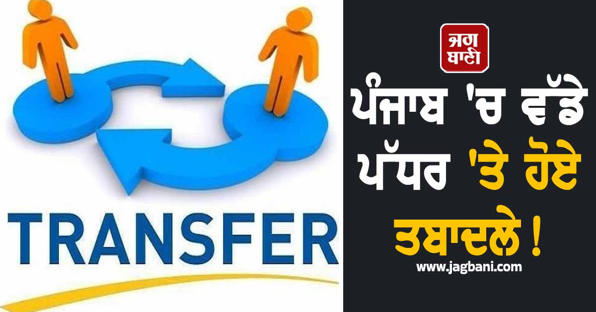 ਪੰਜਾਬ ''ਚ ਵੱਡੇ ਪੱਧਰ ''ਤੇ ਹੋਏ ਤਬਾਦਲੇ! ਪੜ੍ਹੋ ਪੂਰੀ List