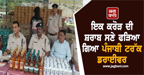 punjabi truck driver caught with liquor worth rs 1 crore