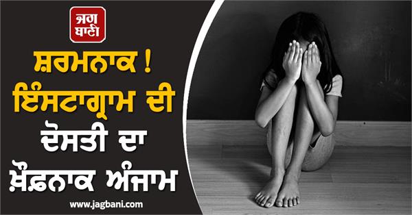 horrible consequences of instagram friendship rape of a girl in jalandhar
