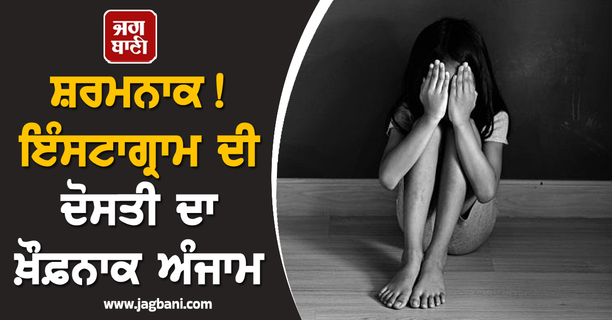 ਸ਼ਰਮਨਾਕ! ਇੰਸਟਾਗ੍ਰਾਮ ਦੀ ਦੋਸਤੀ ਦਾ ਖ਼ੌਫ਼ਨਾਕ ਅੰਜਾਮ, ਧੀ ਦੀ ਪੇਟ ਦਰਦ ਨੇ ਉਡਾਏ ਮਾਂ ਦੇ ਹੋਸ਼, ਹੋਇਆ...