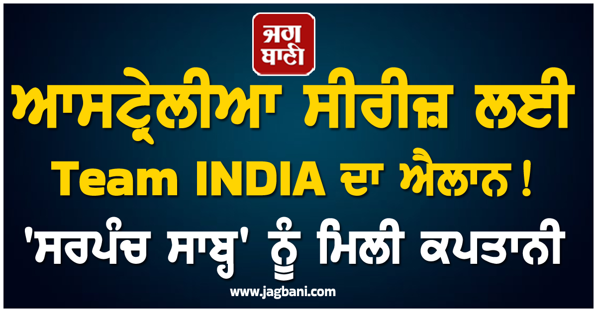 ਆਸਟ੍ਰੇਲੀਆ ਸੀਰੀਜ਼ ਲਈ Team INDIA ਦਾ ਐਲਾਨ! 'ਸਰਪੰਚ ਸਾਬ੍ਹ' ਨੂੰ ਮਿਲੀ ਕਪਤਾਨੀ