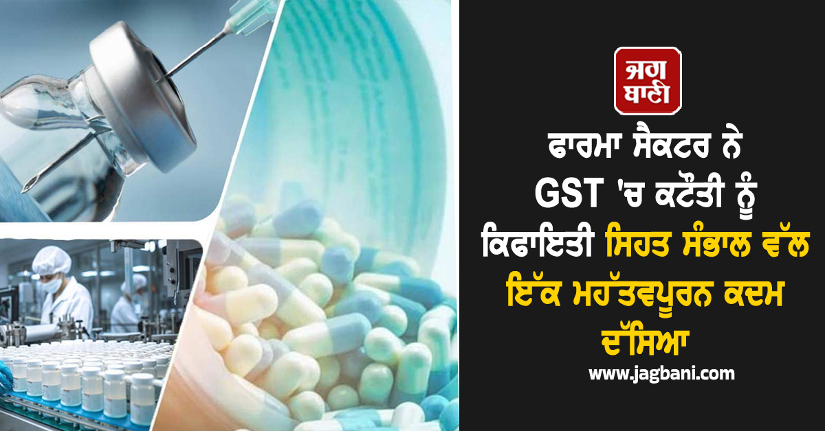 ਫਾਰਮਾ ਸੈਕਟਰ ਨੇ GST ''ਚ ਕਟੌਤੀ ਨੂੰ ਕਿਫਾਇਤੀ ਸਿਹਤ ਸੰਭਾਲ ਵੱਲ ਇੱਕ ਮਹੱਤਵਪੂਰਨ ਕਦਮ ਦੱਸਿਆ