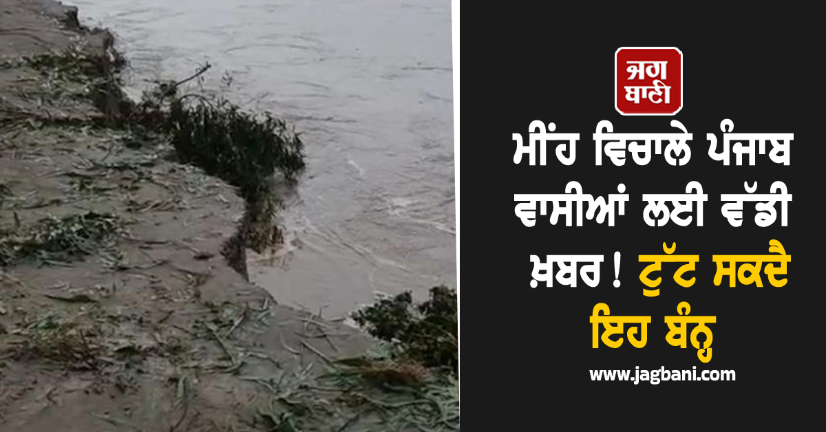 ਮੀਂਹ ਵਿਚਾਲੇ ਪੰਜਾਬ ਵਾਸੀਆਂ ਲਈ ਵੱਡੀ ਖ਼ਬਰ! ਬਿਆਸ ਦਰਿਆ ਦੇ ਹੜ੍ਹ ਕਾਰਨ ਟੁੱਟ ਸਕਦੈ ਇਹ ਬੰਨ੍ਹ
