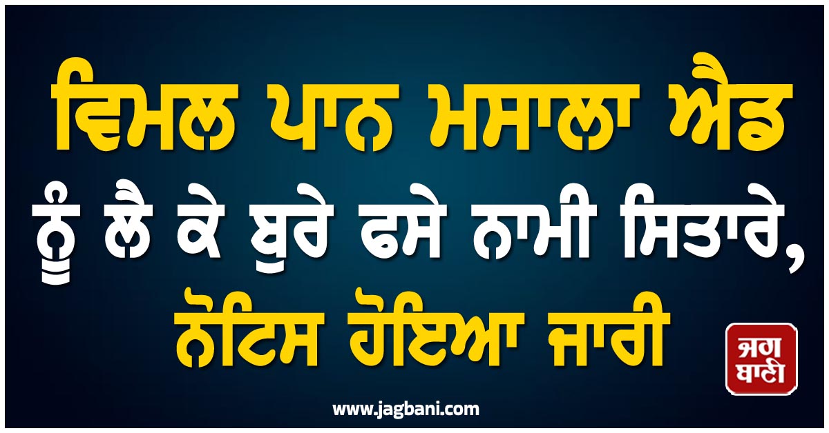 ਵਿਮਲ ਪਾਨ ਮਸਾਲਾ ਐਡ ਨੂੰ ਲੈ ਕੇ ਬੁਰੇ ਫਸੇ ਨਾਮੀ ਸਿਤਾਰੇ, ਨੋਟਿਸ ਹੋਇਆ ਜਾਰੀ
