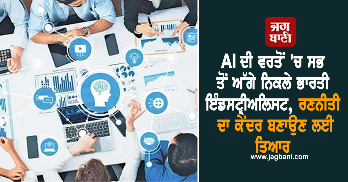AI ਦੀ ਵਰਤੋਂ 'ਚ ਸਭ ਤੋਂ ਅੱਗੇ ਨਿਕਲੇ ਭਾਰਤੀ ਇੰਡਸਟ੍ਰੀਅਲਿਸਟ, ਰਣਨੀਤੀ ਦਾ ਕੇਂਦਰ ਬਣਾਉਣ ਲਈ ਤਿਆਰ