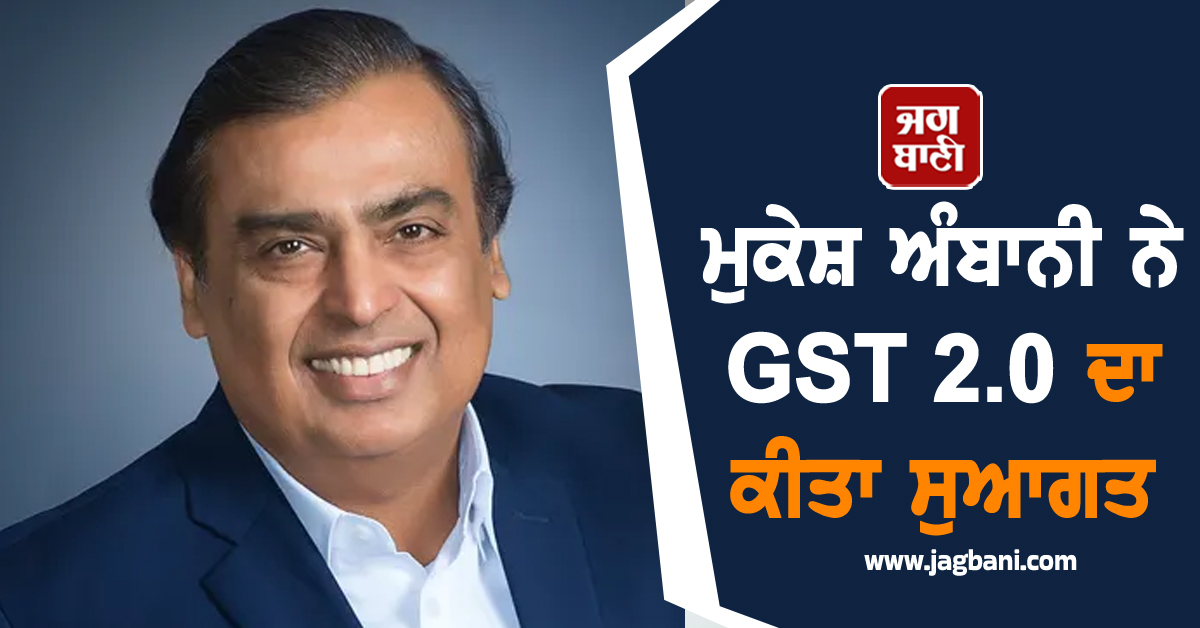 ਮੁਕੇਸ਼ ਅੰਬਾਨੀ ਨੇ GST 2.0 ਦਾ ਕੀਤਾ ਸੁਆਗਤ