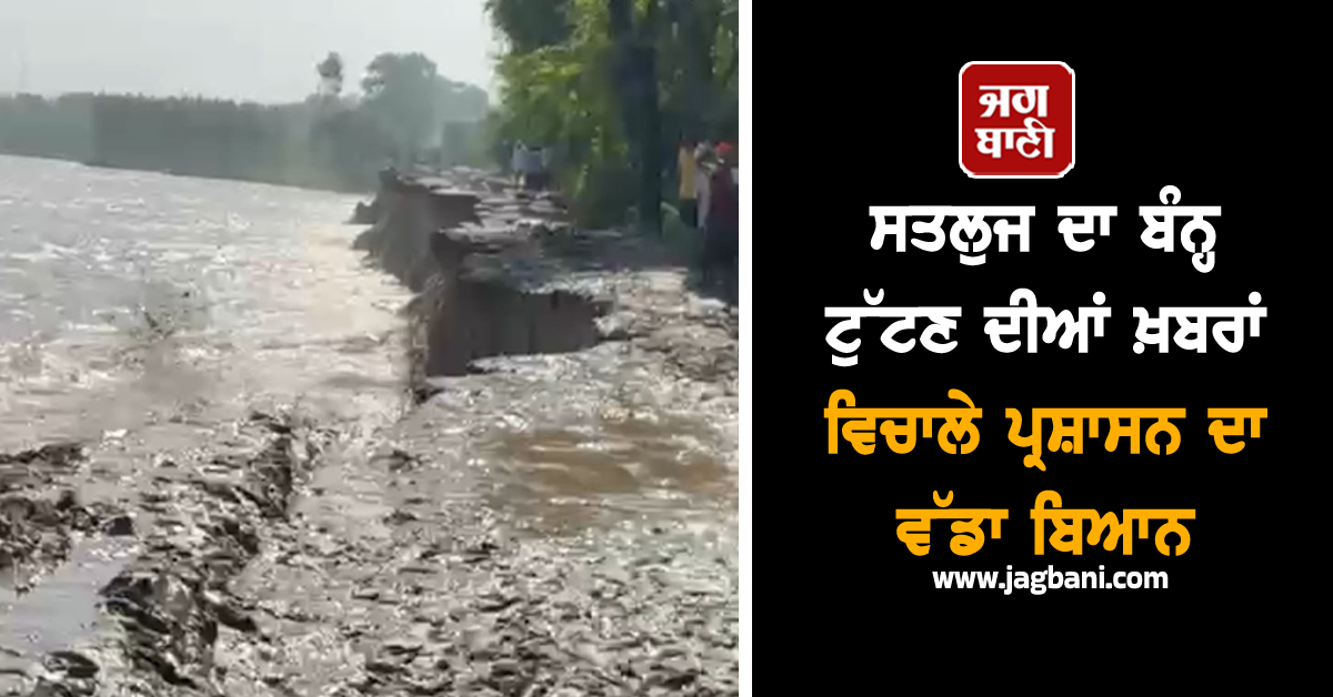 ਸਤਲੁਜ ਦਾ ਬੰਨ੍ਹ ਟੁੱਟਣ ਦੀਆਂ ਖ਼ਬਰਾਂ ਵਿਚਾਲੇ ਪ੍ਰਸ਼ਾਸਨ ਦਾ ਵੱਡਾ ਬਿਆਨ