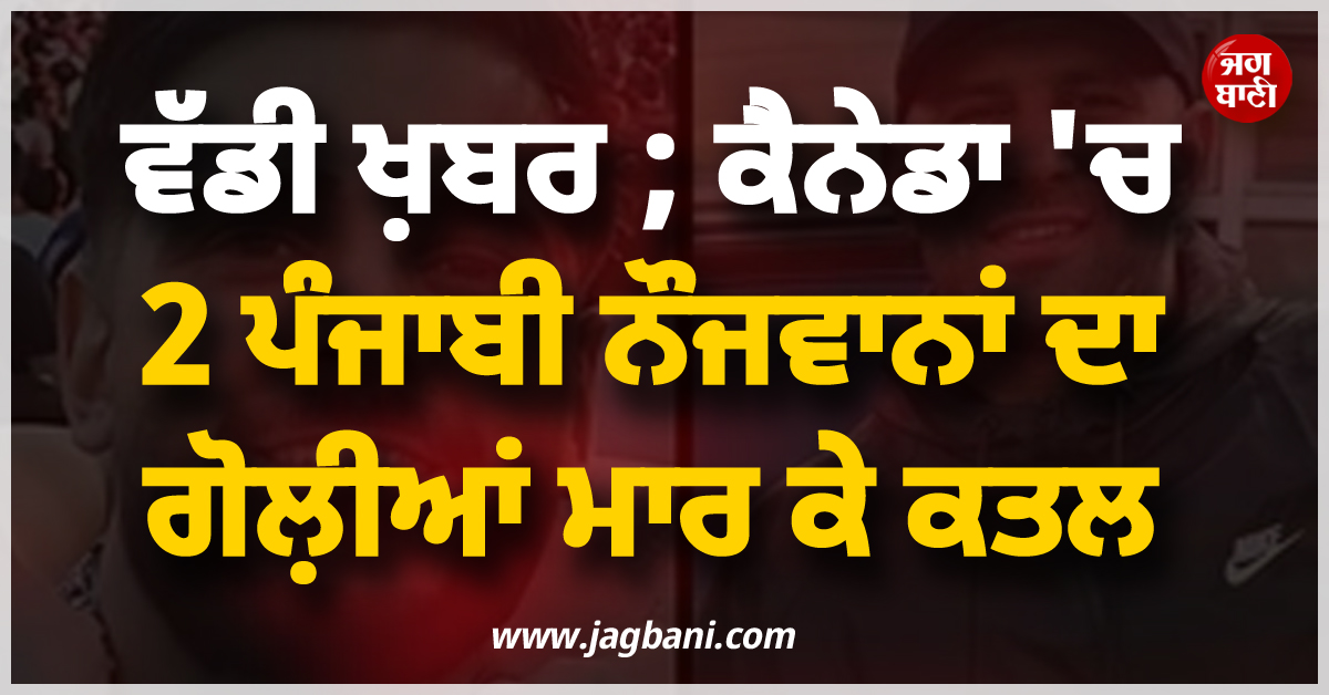 ਵੱਡੀ ਖ਼ਬਰ ; ਕੈਨੇਡਾ ''ਚ 2 ਪੰਜਾਬੀ ਨੌਜਵਾਨਾਂ ਦਾ ਗੋਲ਼ੀਆਂ ਮਾਰ ਕੇ ਕਤਲ