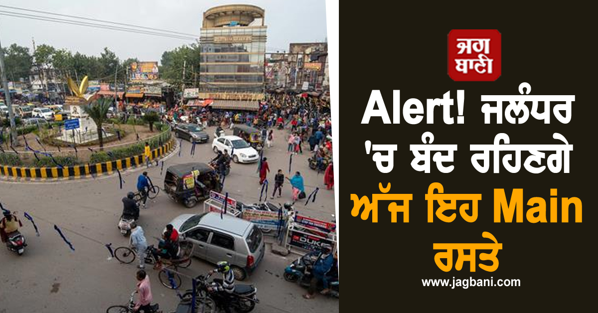 Alert! ਜਲੰਧਰ 'ਚ ਬੰਦ ਰਹਿਣਗੇ ਅੱਜ ਇਹ Main ਰਸਤੇ, ਰੂਟ ਰਹੇਗਾ ਡਾਇਵਰਟ, ਜਾਣੋ ਵਜ੍ਹਾ
