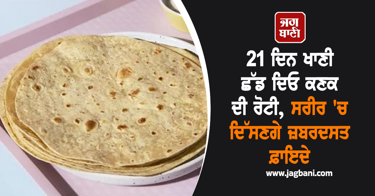 21 ਦਿਨ ਖਾਣੀ ਛੱਡ ਦਿਓ ਕਣਕ ਦੀ ਰੋਟੀ, ਸਰੀਰ ''ਚ ਦਿੱਸਣਗੇ ਜ਼ਬਰਦਸਤ ਫ਼ਾਇਦੇ