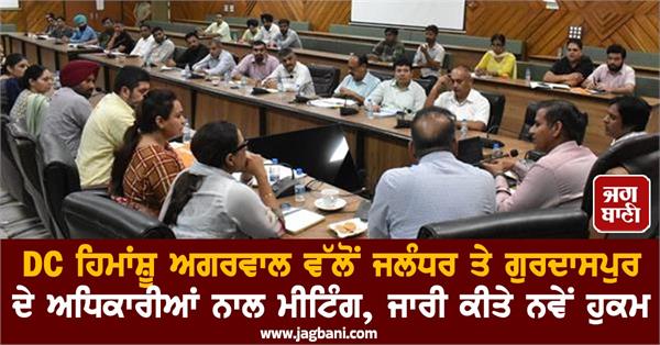 dc himanshu agarwal holds meeting with jalandhar and gurdaspur officials