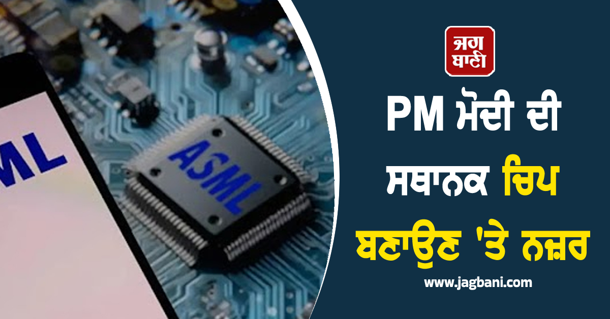 PM ਮੋਦੀ ਦੀ ਸਥਾਨਕ ਚਿਪ ਬਣਾਉਣ 'ਤੇ ਨਜ਼ਰ, ASML ਨੇ ਭਾਰਤ 'ਚ ਕਾਰੋਬਾਰ ਵਧਾਉਣ ਦੀ ਕੀਤੀ ਪੇਸ਼ਕਸ਼