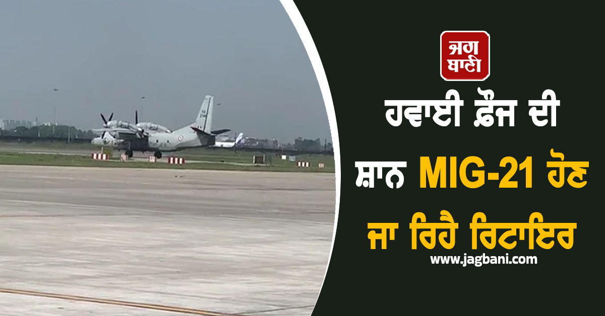 ਹਵਾਈ ਫ਼ੌਜ ਦੀ ਸ਼ਾਨ MIG-21 ਹੋਣ ਜਾ ਰਿਹੈ ਰਿਟਾਇਰ, ਕਈ ਵਾਰ ਛੁਡਵਾ ਚੁੱਕੇ ਦੁਸ਼ਮਣਾਂ ਦੇ ਪਸੀਨੇ
