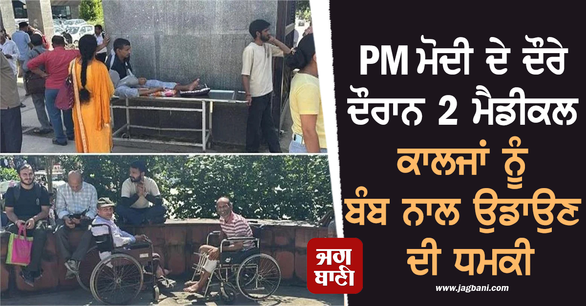 ਵੱਡੀ ਖ਼ਬਰ : PM ਮੋਦੀ ਦੇ ਦੌਰੇ ਦੌਰਾਨ 2 ਮੈਡੀਕਲ ਕਾਲਜਾਂ ਨੂੰ ਬੰਬ ਨਾਲ ਉਡਾਉਣ ਦੀ ਧਮਕੀ, ਮਰੀਜ਼ ਕੱਢੇ ਬਾਹਰ