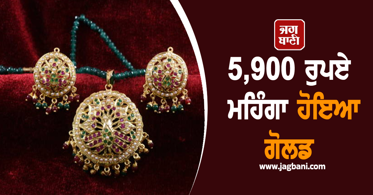5,900 ਰੁਪਏ ਮਹਿੰਗਾ ਹੋਇਆ ਗੋਲਡ, ਫਿਰ ਬਣਾਇਆ ਨਵਾਂ ਰਿਕਾਰਡ