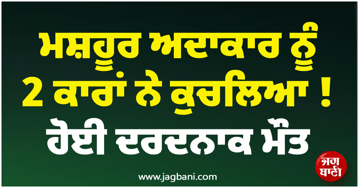 ਮਸ਼ਹੂਰ ਅਦਾਕਾਰ ਨੂੰ 2 ਕਾਰਾਂ ਨੇ ਕੁਚਲਿਆ ! ਹੋਈ ਦਰਦਨਾਕ ਮੌਤ