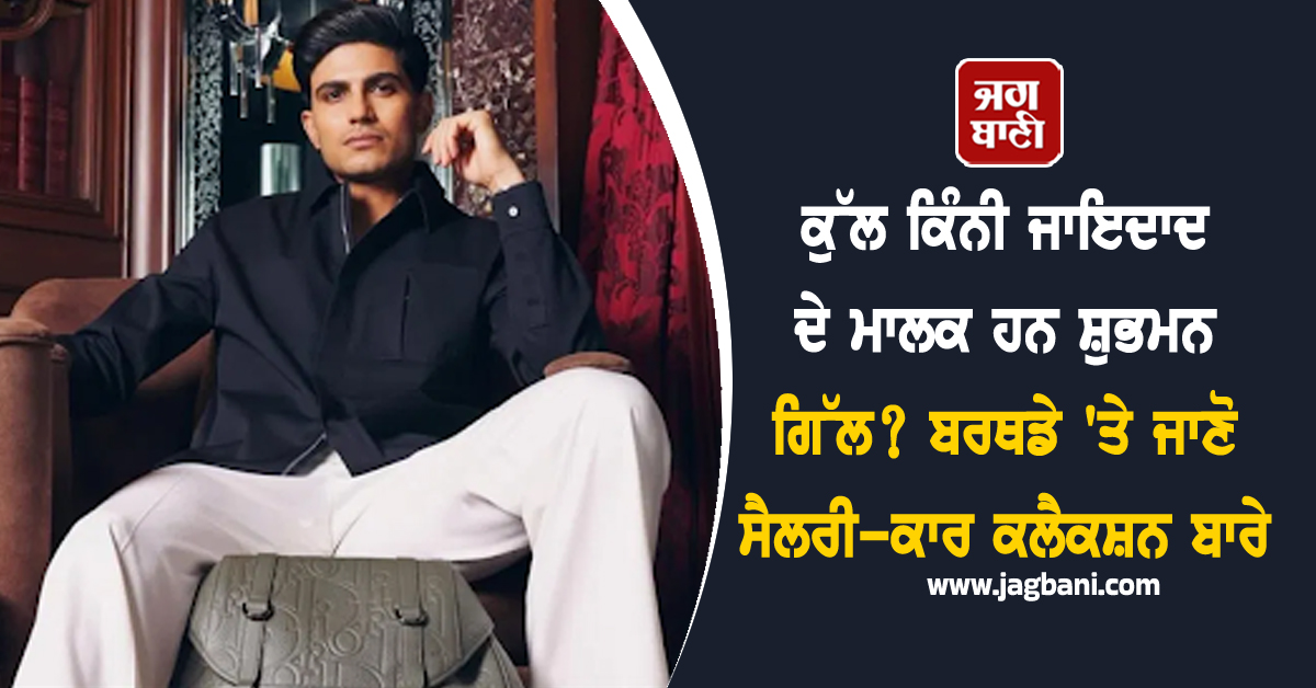 ਕੁੱਲ ਕਿੰਨੀ ਜਾਇਦਾਦ ਦੇ ਮਾਲਕ ਹਨ ਸ਼ੁਭਮਨ ਗਿੱਲ? ਬਰਥਡੇ ''ਤੇ ਜਾਣੋ ਸੈਲਰੀ-ਕਾਰ ਕਲੈਕਸ਼ਨ ਬਾਰੇ