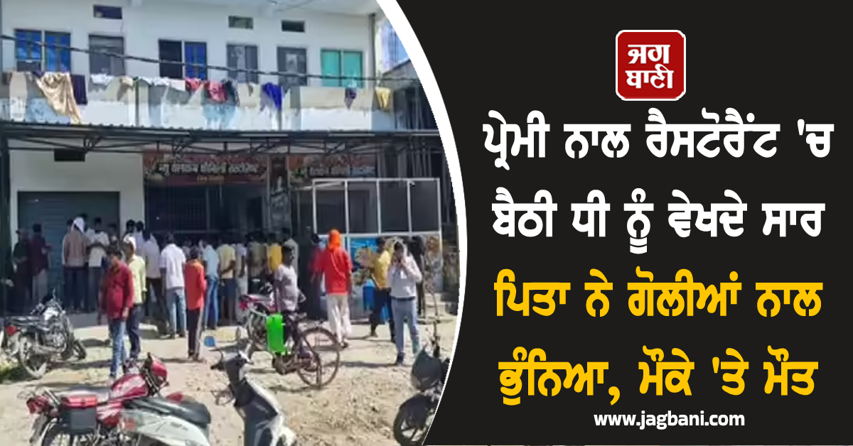 ਪ੍ਰੇਮੀ ਨਾਲ ਰੈਸਟੋਰੈਂਟ ''ਚ ਬੈਠੀ ਧੀ ਨੂੰ ਵੇਖਦੇ ਸਾਰ ਪਿਤਾ ਨੇ ਗੋਲੀਆਂ ਨਾਲ ਭੁੰਨਿਆ, ਮੌਕੇ ''ਤੇ ਮੌਤ