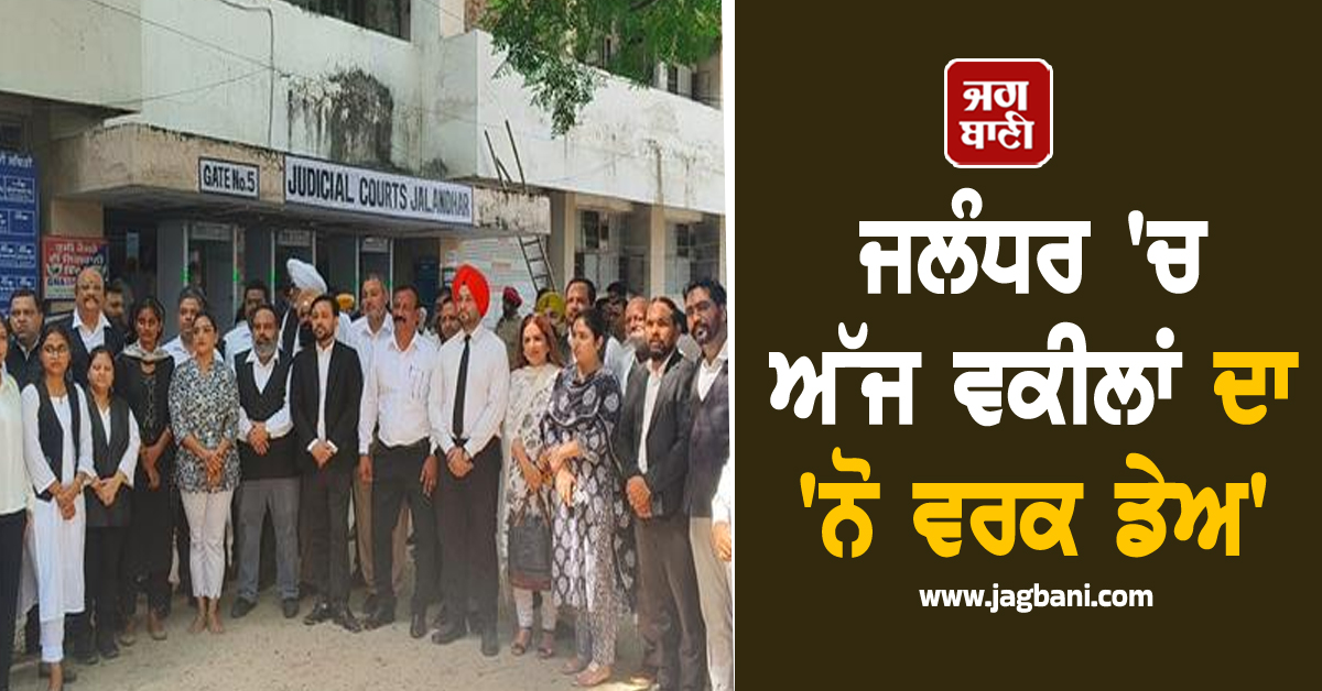 ਜਲੰਧਰ 'ਚ ਅੱਜ ਵਕੀਲਾਂ ਦਾ 'ਨੋ ਵਰਕ ਡੇਅ', ਕੰਮ ਛੱਡ ਸ਼ੁਰੂ ਕੀਤਾ ਪ੍ਰਦਰਸ਼ਨ