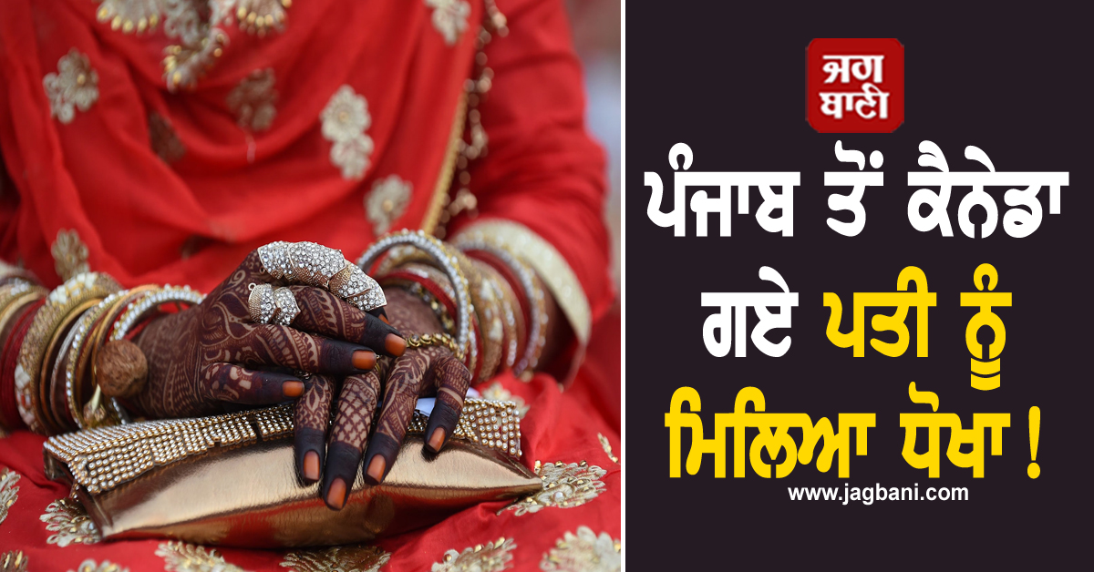 ਪਤਨੀ ਪਿੱਛੇ ਪੰਜਾਬ ਤੋਂ ਕੈਨੇਡਾ ਗਏ ਪਤੀ ਨੂੰ ਮਿਲਿਆ ਧੋਖਾ! ਹੋਇਆ ਉਹ ਜੋ ਸੋਚਿਆ ਤਕ ਨਹੀ ਸੀ