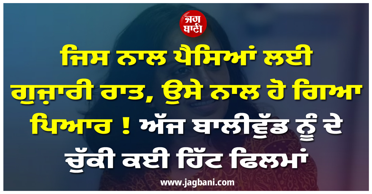 ਜਿਸ ਨਾਲ ਪੈਸਿਆਂ ਲਈ ਗੁਜ਼ਾਰੀ ਰਾਤ, ਉਸੇ ਨਾਲ ਹੋ ਗਿਆ ਪਿਆਰ ! ਅੱਜ ਬਾਲੀਵੁੱਡ ਨੂੰ ਦੇ ਚੁੱਕੀ ਕਈ ਹਿੱਟ ਫਿਲਮਾਂ