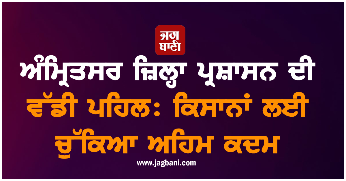ਅੰਮ੍ਰਿਤਸਰ ਜ਼ਿਲ੍ਹਾ ਪ੍ਰਸ਼ਾਸਨ ਦੀ ਵੱਡੀ ਪਹਿਲ: ਕਿਸਾਨਾਂ ਲਈ ਚੁੱਕਿਆ ਵੱਡਾ ਕਦਮ