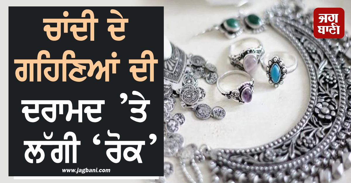 ਸਰਕਾਰ ਨੇ ਚਾਂਦੀ ਦੇ ਗਹਿਣਿਆਂ ਦੀ ਦਰਾਮਦ ’ਤੇ ਲਾਈ ‘ਰੋਕ’, ਜਾਰੀ ਕੀਤੀਆਂ ਹਦਾਇਤਾਂ