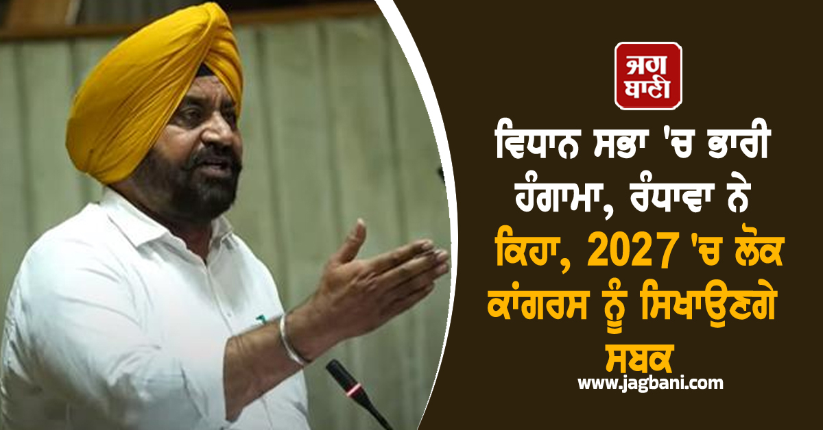 ਵਿਧਾਨ ਸਭਾ 'ਚ ਭਾਰੀ ਹੰਗਾਮਾ, ਰੰਧਾਵਾ ਨੇ ਕਿਹਾ, 2027 'ਚ ਲੋਕ ਕਾਂਗਰਸ ਨੂੰ ਸਿਖਾਉਣਗੇ ਸਬਕ