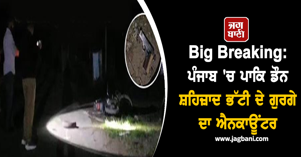 Big Breaking: ਪੰਜਾਬ 'ਚ ਪਾਕਿ ਡੌਨ ਸ਼ਹਿਜ਼ਾਦ ਭੱਟੀ ਦੇ ਗੁਰਗੇ ਦਾ ਐਨਕਾਊਂਟਰ