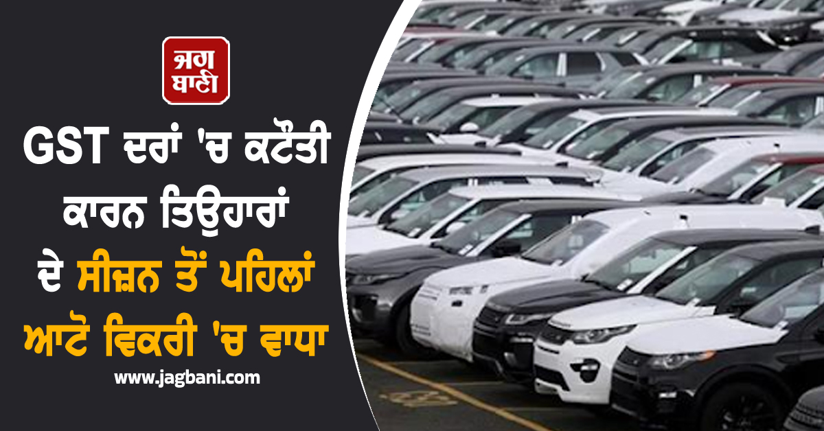 GST ਦਰਾਂ 'ਚ ਕਟੌਤੀ ਕਾਰਨ ਤਿਉਹਾਰਾਂ ਦੇ ਸੀਜ਼ਨ ਤੋਂ ਪਹਿਲਾਂ ਆਟੋ ਵਿਕਰੀ 'ਚ ਵਾਧਾ