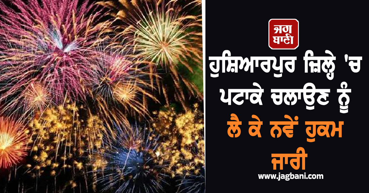 ਹੁਸ਼ਿਆਰਪੁਰ ਜ਼ਿਲ੍ਹੇ 'ਚ ਪਟਾਕੇ ਚਲਾਉਣ ਨੂੰ ਲੈ ਕੇ ਨਵੇਂ ਹੁਕਮ ਜਾਰੀ, ਇਨ੍ਹਾਂ ਥਾਵਾਂ 'ਤੇ ਰਹੇਗੀ ਪਾਬੰਦੀ