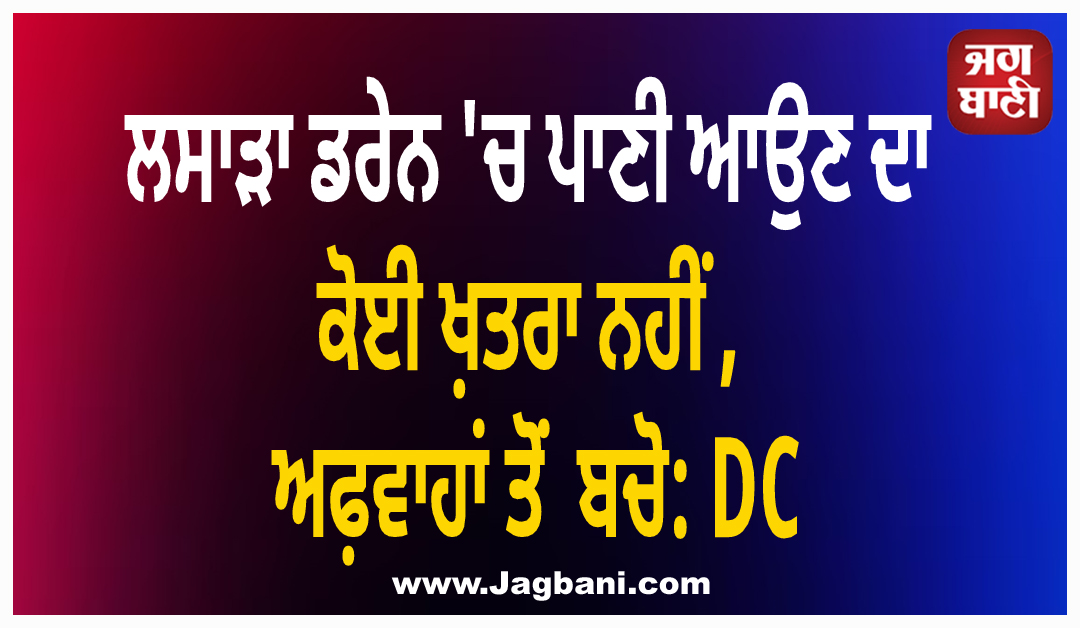 ਲਸਾੜਾ ਡਰੇਨ ''ਚ ਪਾਣੀ ਆਉਣ ਦਾ ਕੋਈ ਖ਼ਤਰਾ ਨਹੀਂ, ਅਫ਼ਵਾਹਾਂ ਤੋਂ ਬਚੋ: DC