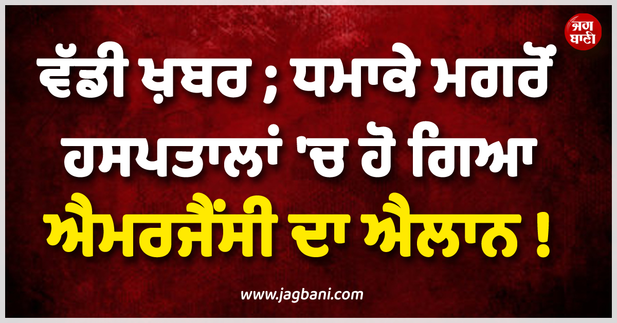 ਵੱਡੀ ਖ਼ਬਰ ;ਧਮਾਕੇ ਮਗਰੋਂ ਹਸਪਤਾਲਾਂ 'ਚ ਹੋ ਗਿਆ ਐਮਰਜੈਂਸੀ ਦਾ ਐਲਾਨ !