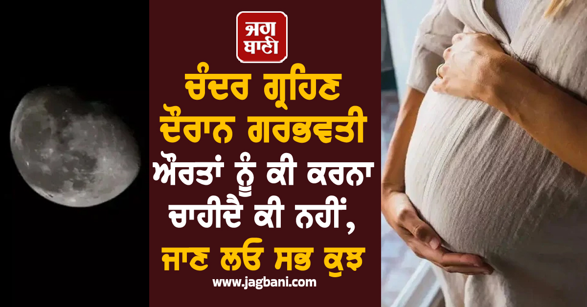 ਚੰਦਰ ਗ੍ਰਹਿਣ ਦੌਰਾਨ ਗਰਭਵਤੀ ਔਰਤਾਂ ਨੂੰ ਕੀ ਕਰਨਾ ਚਾਹੀਦੈ ਕੀ ਨਹੀਂ, ਜਾਣ ਲਓ ਸਭ ਕੁਝ