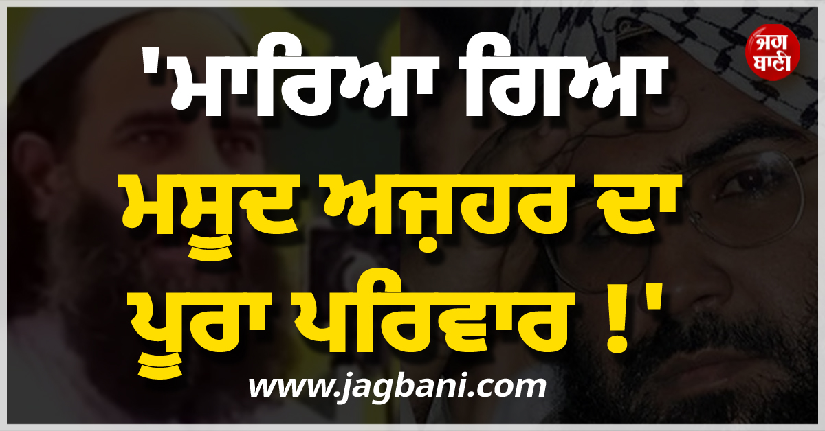''ਮਾਰਿਆ ਗਿਆ ਮਸੂਦ ਅਜ਼ਹਰ ਦਾ ਪੂਰਾ ਪਰਿਵਾਰ !'' ਜੈਸ਼-ਏ-ਮੁਹੰਮਦ ਦੇ ਟਾਪ ਕਮਾਂਡਰ ਦਾ ਆ ਗਿਆ ''ਕਬੂਲਨਾਮਾ''