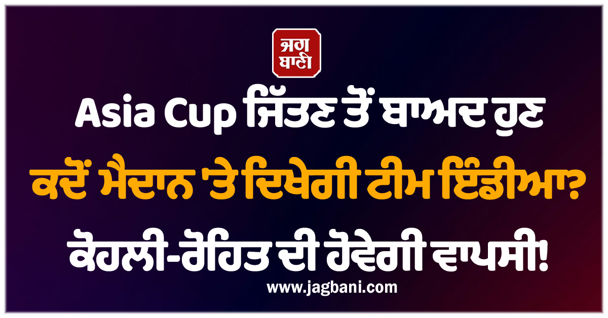Asia Cup ਜਿੱਤਣ ਤੋਂ ਬਾਅਦ ਹੁਣ ਕਦੋਂ ਮੈਦਾਨ 'ਤੇ ਦਿਖੇਗੀ ਟੀਮ ਇੰਡੀਆ? ਕੋਹਲੀ-ਰੋਹਿਤ ਦੀ ਹੋਵੇਗੀ ਵਾਪਸੀ!